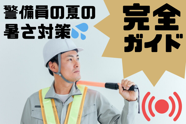 夏場の警備員の仕事は過酷？知っておきたい夏の暑さ対策完全ガイド
